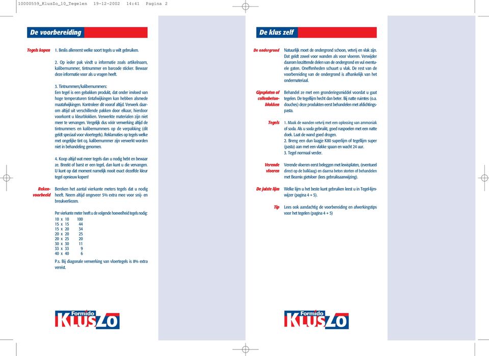 Tintnummers/kalibernummers: Een tegel is een gebakken produkt, dat onder invloed van hoge temperaturen tintafwijkingen kan hebben alsmede maatafwijkingen. Kontroleer dit vooraf altijd.