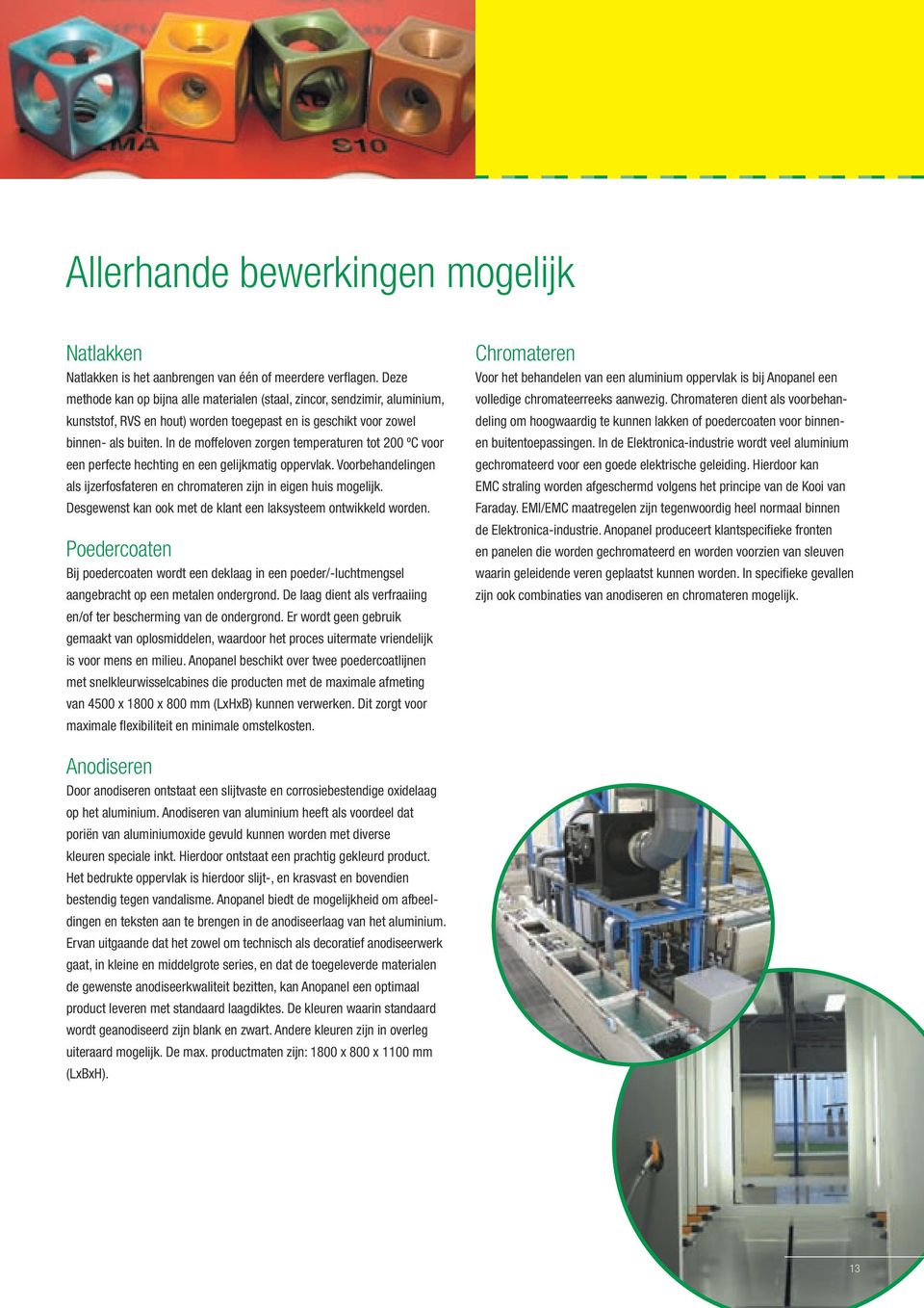 In de moffeloven zorgen temperaturen tot 200 ºC voor een perfecte hechting en een gelijkmatig oppervlak. Voorbehandelingen als ijzerfosfateren en chromateren zijn in eigen huis mogelijk.