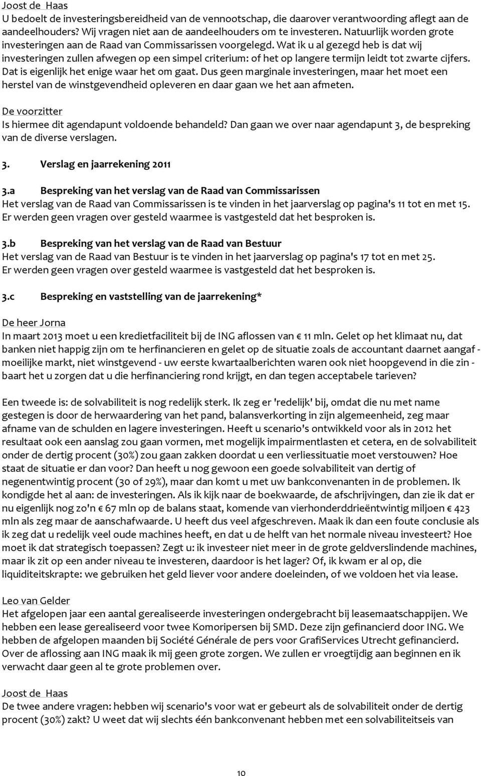 Wat ik u al gezegd heb is dat wij investeringen zullen afwegen op een simpel criterium: of het op langere termijn leidt tot zwarte cijfers. Dat is eigenlijk het enige waar het om gaat.