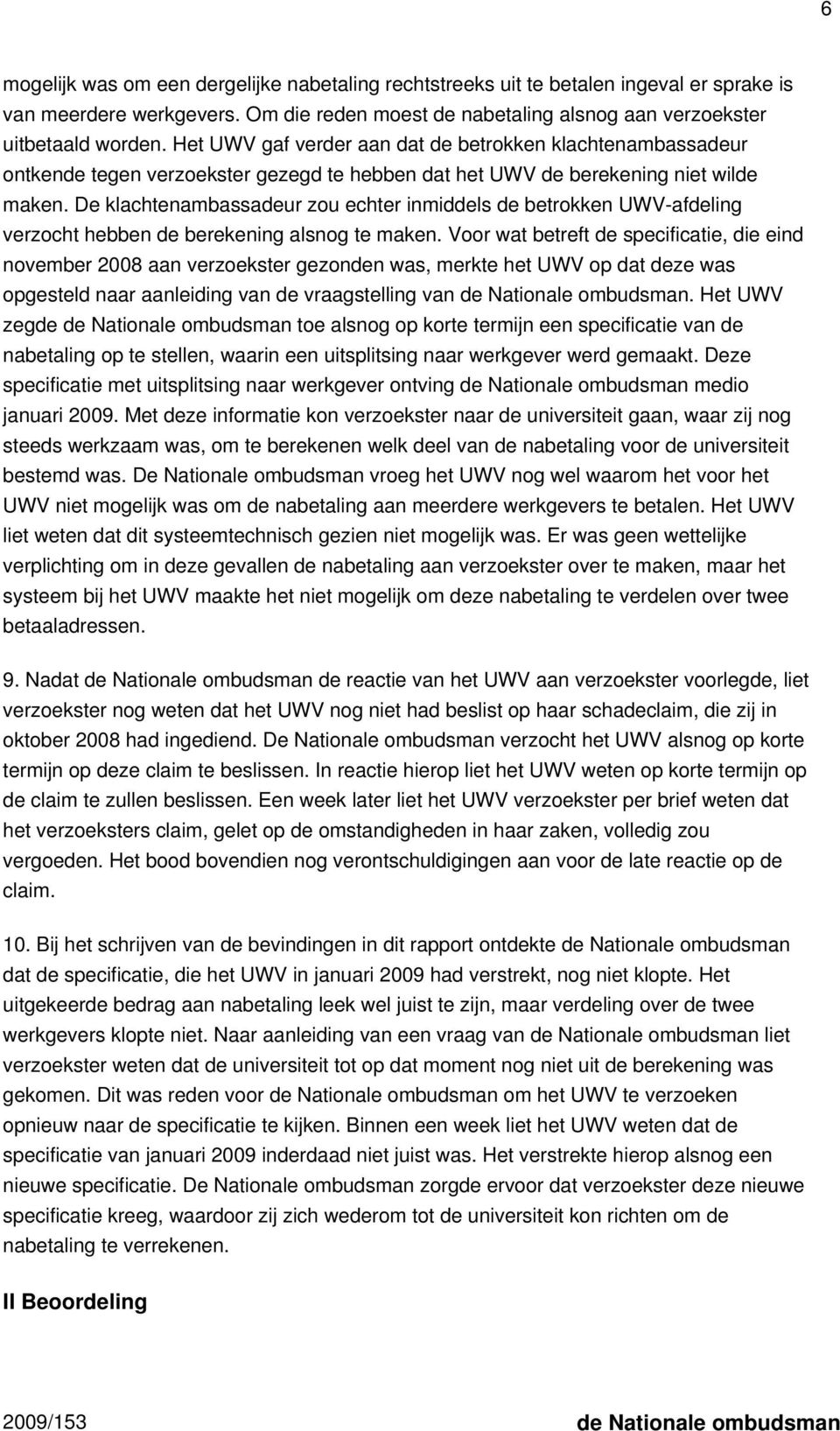 De klachtenambassadeur zou echter inmiddels de betrokken UWV-afdeling verzocht hebben de berekening alsnog te maken.