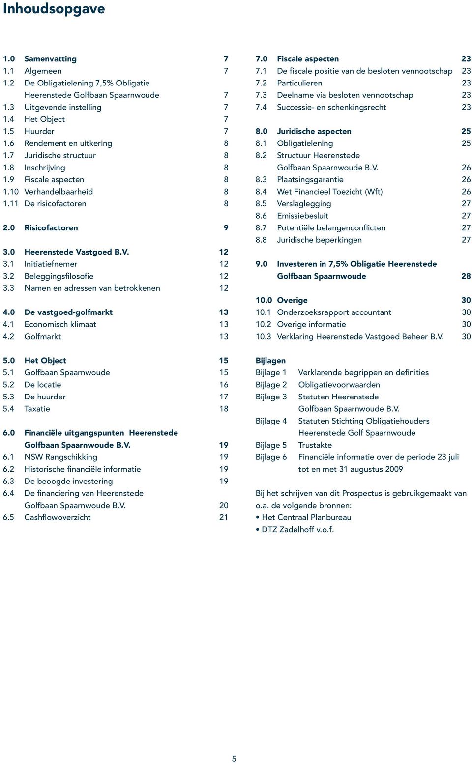 1 Initiatiefnemer 12 3.2 Beleggingsfilosofie 12 3.3 Namen en adressen van betrokkenen 12 4.0 De vastgoed-golfmarkt 13 4.1 Economisch klimaat 13 4.2 Golfmarkt 13 7.0 Fiscale aspecten 23 7.