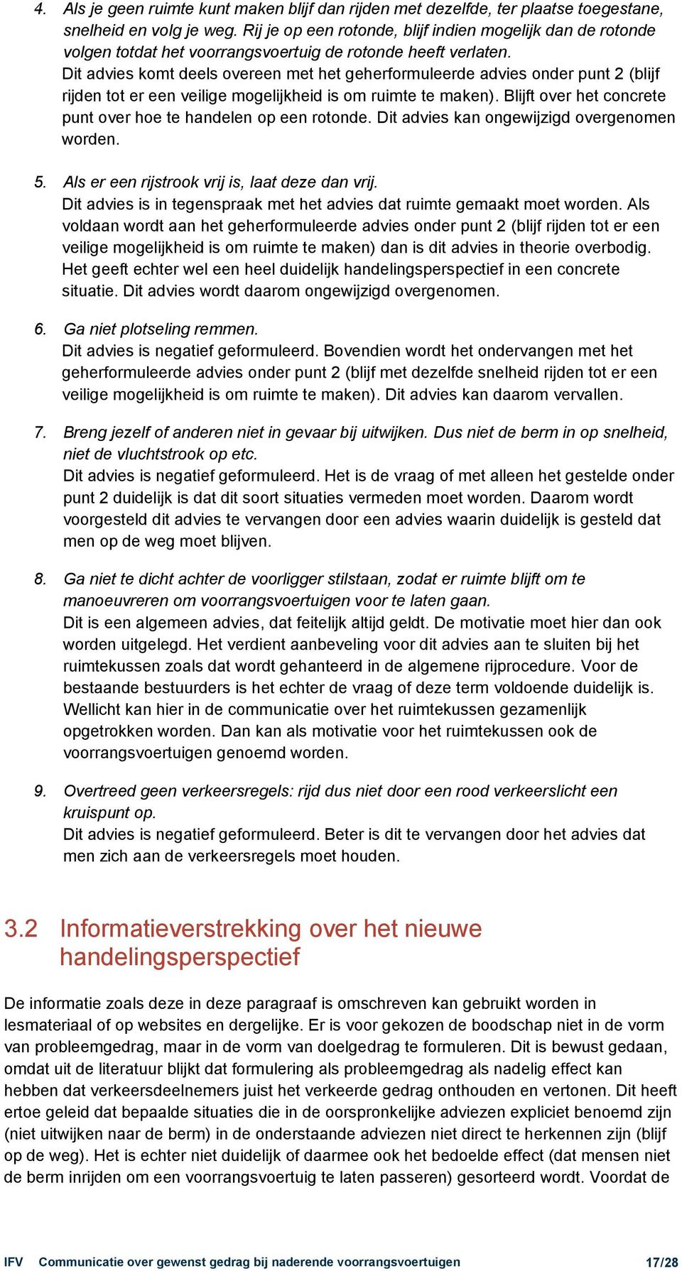 Dit advies komt deels overeen met het geherformuleerde advies onder punt 2 (blijf rijden tot er een veilige mogelijkheid is om ruimte te maken).