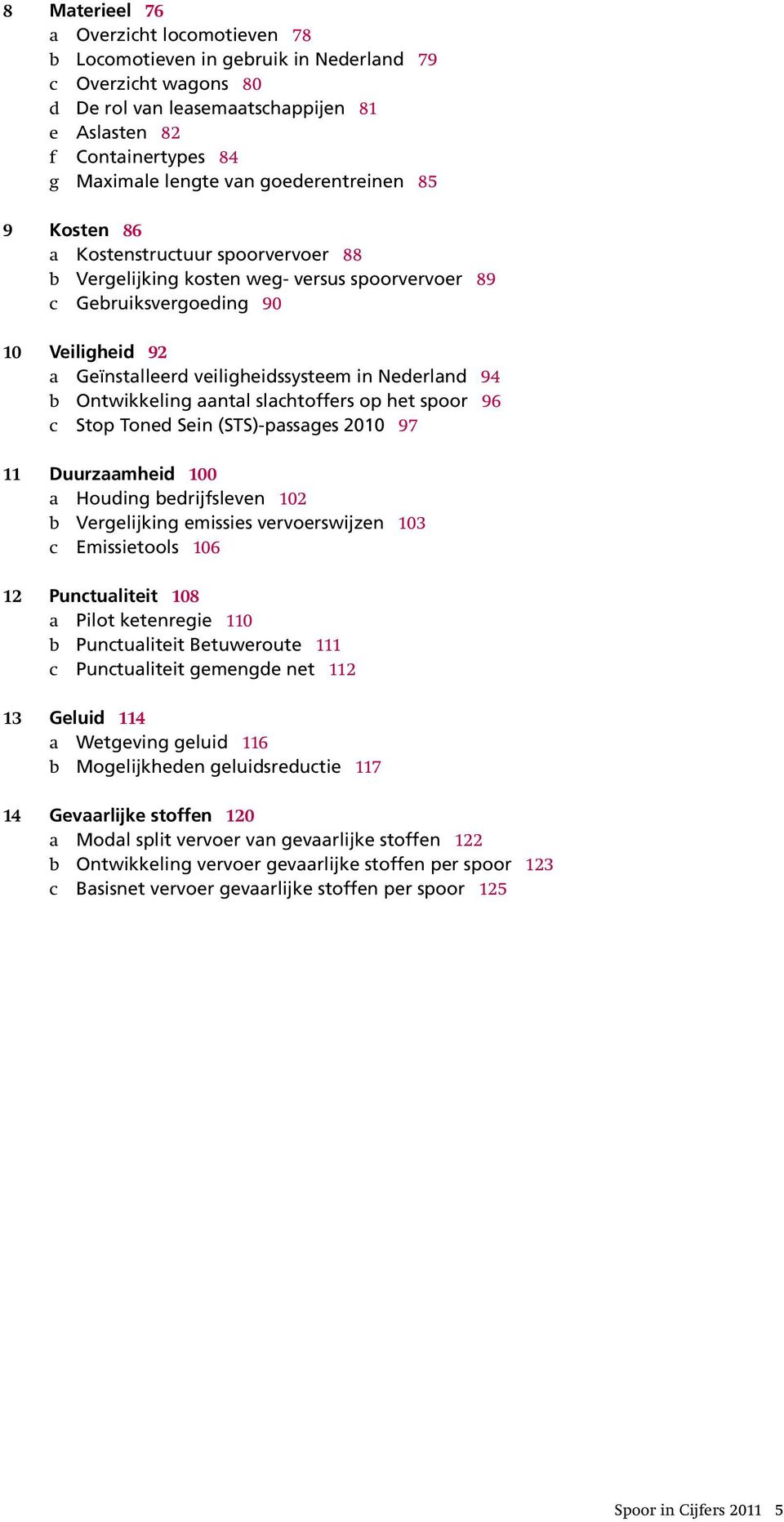 Nederland 94 b Ontwikkeling aantal slachtoffers op het spoor 96 c Stop Toned Sein (STS)-passages 2010 97 11 Duurzaamheid 100 a Houding bedrijfsleven 102 b Vergelijking emissies vervoerswijzen 103 c