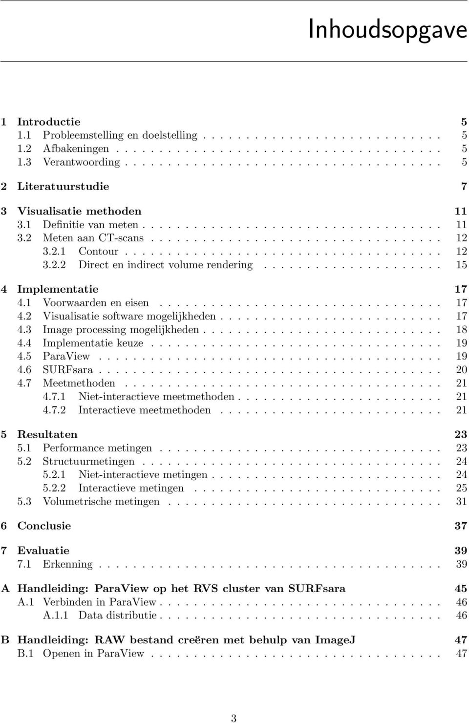 2.1 Contour..................................... 12 3.2.2 Direct en indirect volume rendering..................... 15 4 Implementatie 17 4.1 Voorwaarden en eisen................................. 17 4.2 Visualisatie software mogelijkheden.