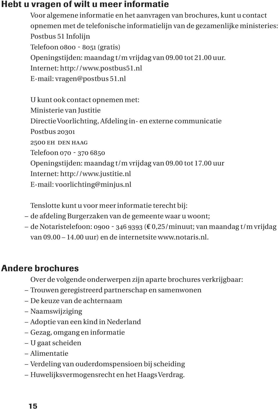 nl U kunt ook contact opnemen met: Ministerie van Justitie Directie Voorlichting, Afdeling in- en externe communicatie Postbus 20301 2500 EH DEN HAAG Telefoon 070 370 6850 Openingstijden: maandag t/m