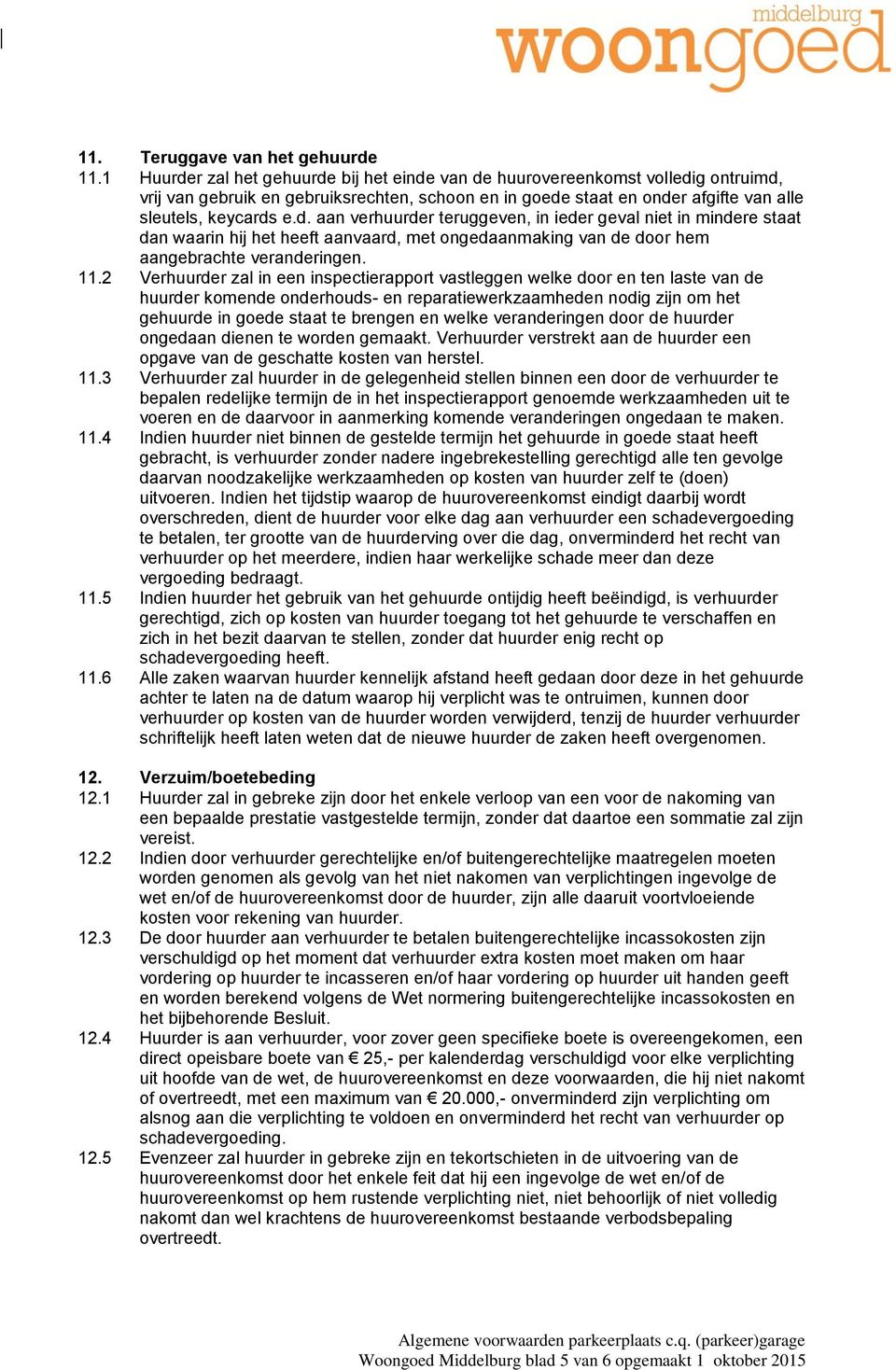 11.2 Verhuurder zal in een inspectierapport vastleggen welke door en ten laste van de huurder komende onderhouds- en reparatiewerkzaamheden nodig zijn om het gehuurde in goede staat te brengen en