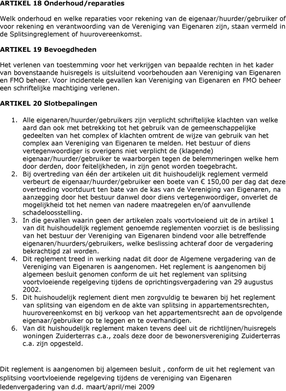 ARTIKEL 19 Bevoegdheden Het verlenen van toestemming voor het verkrijgen van bepaalde rechten in het kader van bovenstaande huisregels is uitsluitend voorbehouden aan Vereniging van Eigenaren en FMO