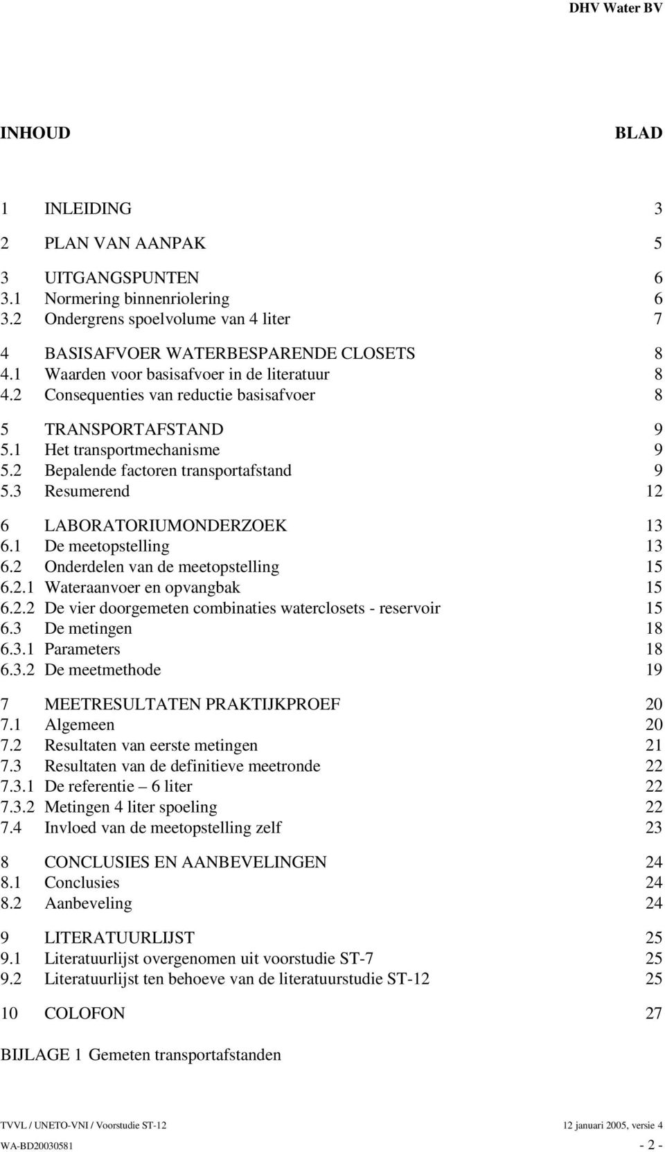 3 Resumerend 12 6 LABORATORIUMONDERZOEK 13 6.1 De meetopstelling 13 6.2 Onderdelen van de meetopstelling 15 6.2.1 Wateraanvoer en opvangbak 15 6.2.2 De vier doorgemeten combinaties waterclosets - reservoir 15 6.