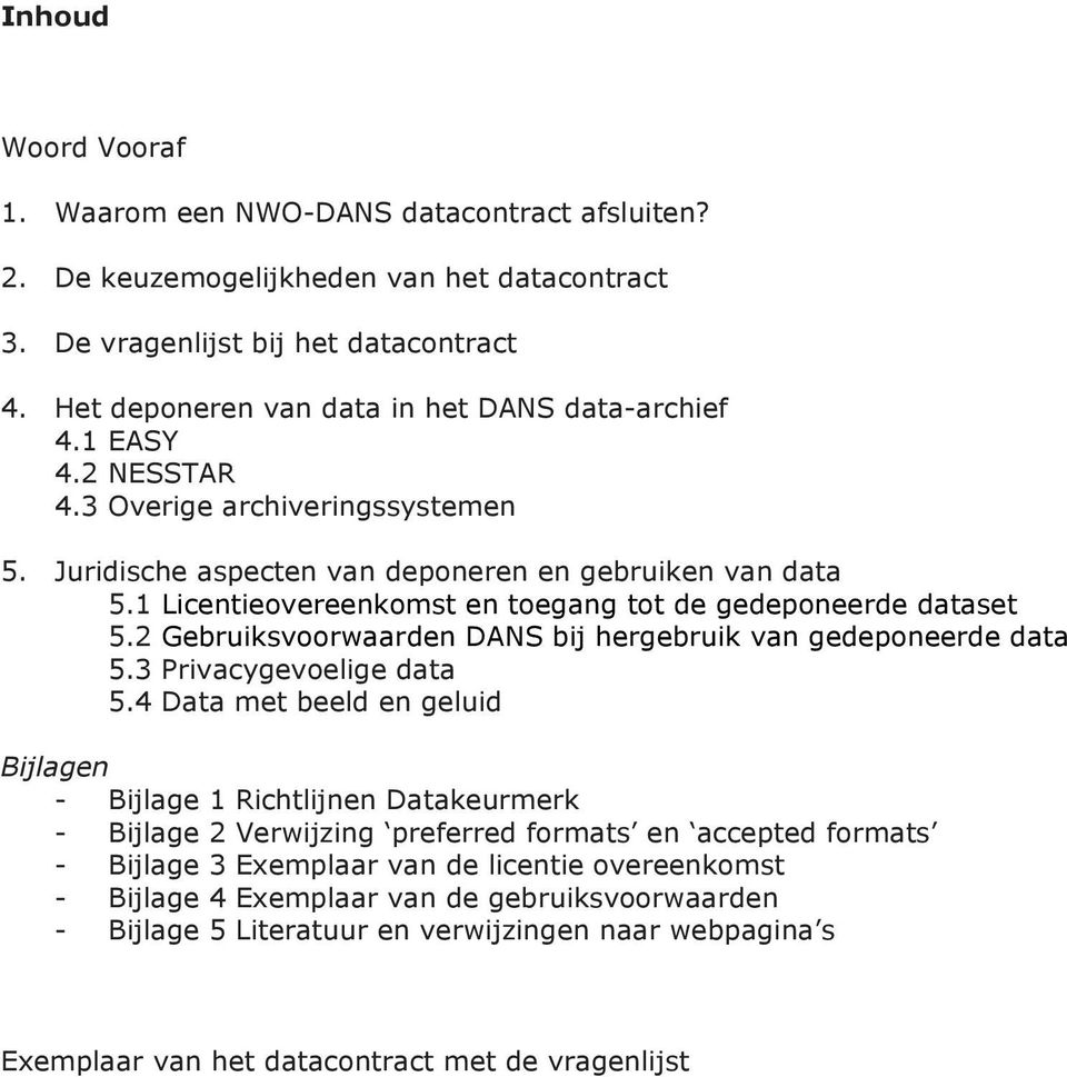 1 Licentieovereenkomst en toegang tot de gedeponeerde dataset 5.2 Gebruiksvoorwaarden DANS bij hergebruik van gedeponeerde data 5.3 Privacygevoelige data 5.