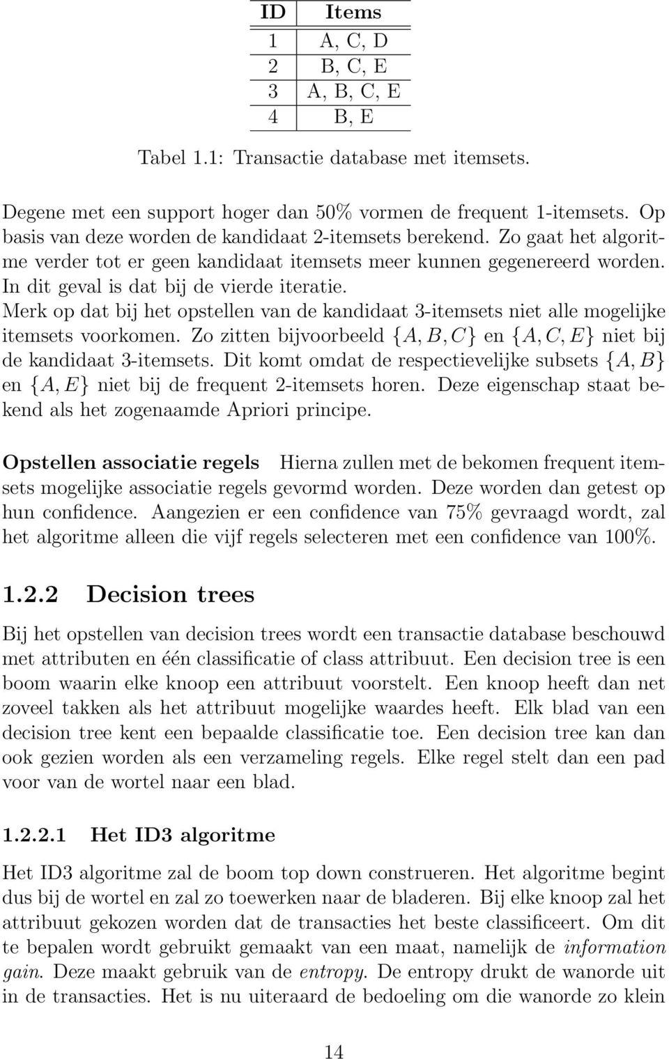 Merk op dat bij het opstellen van de kandidaat 3-itemsets niet alle mogelijke itemsets voorkomen. Zo zitten bijvoorbeeld {A, B, C} en {A, C, E} niet bij de kandidaat 3-itemsets.