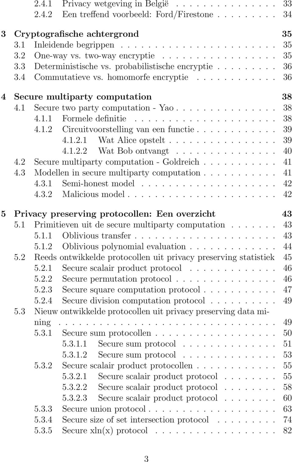 1 Secure two party computation - Yao............... 38 4.1.1 Formele definitie..................... 38 4.1.2 Circuitvoorstelling van een functie............ 39 4.1.2.1 Wat Alice opstelt................ 39 4.1.2.2 Wat Bob ontvangt.