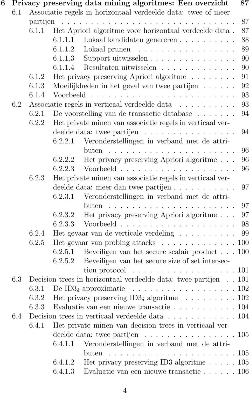 ....... 91 6.1.3 Moeilijkheden in het geval van twee partijen...... 92 6.1.4 Voorbeeld......................... 93 6.2 Associatie regels in verticaal verdeelde data.......... 93 6.2.1 De voorstelling van de transactie database.