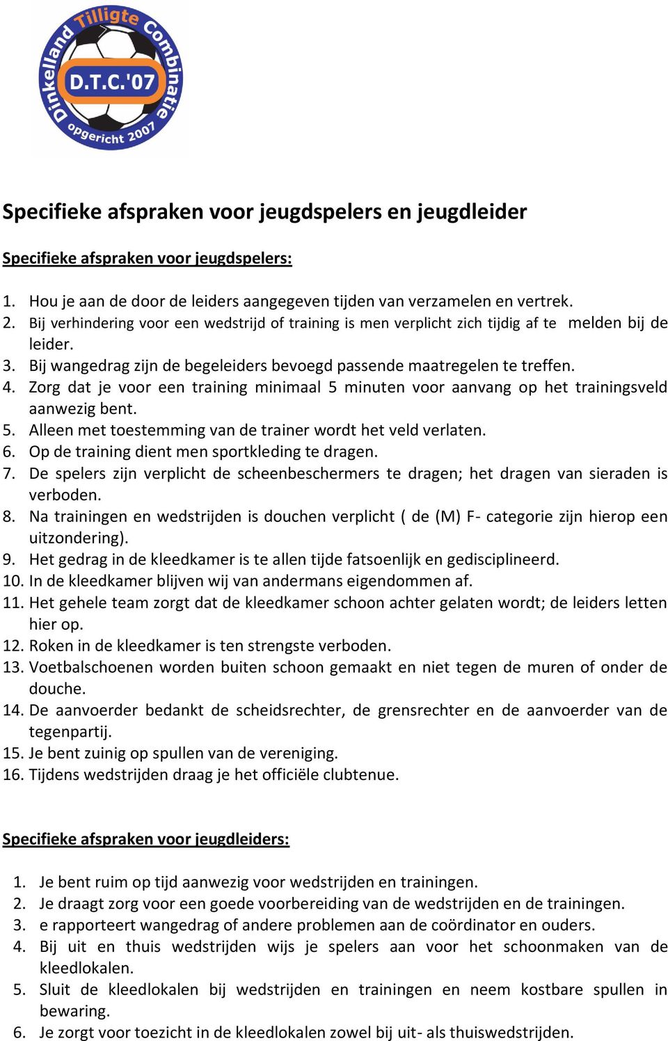 Zorg dat je voor een training minimaal 5 minuten voor aanvang op het trainingsveld aanwezig bent. 5. Alleen met toestemming van de trainer wordt het veld verlaten. 6.