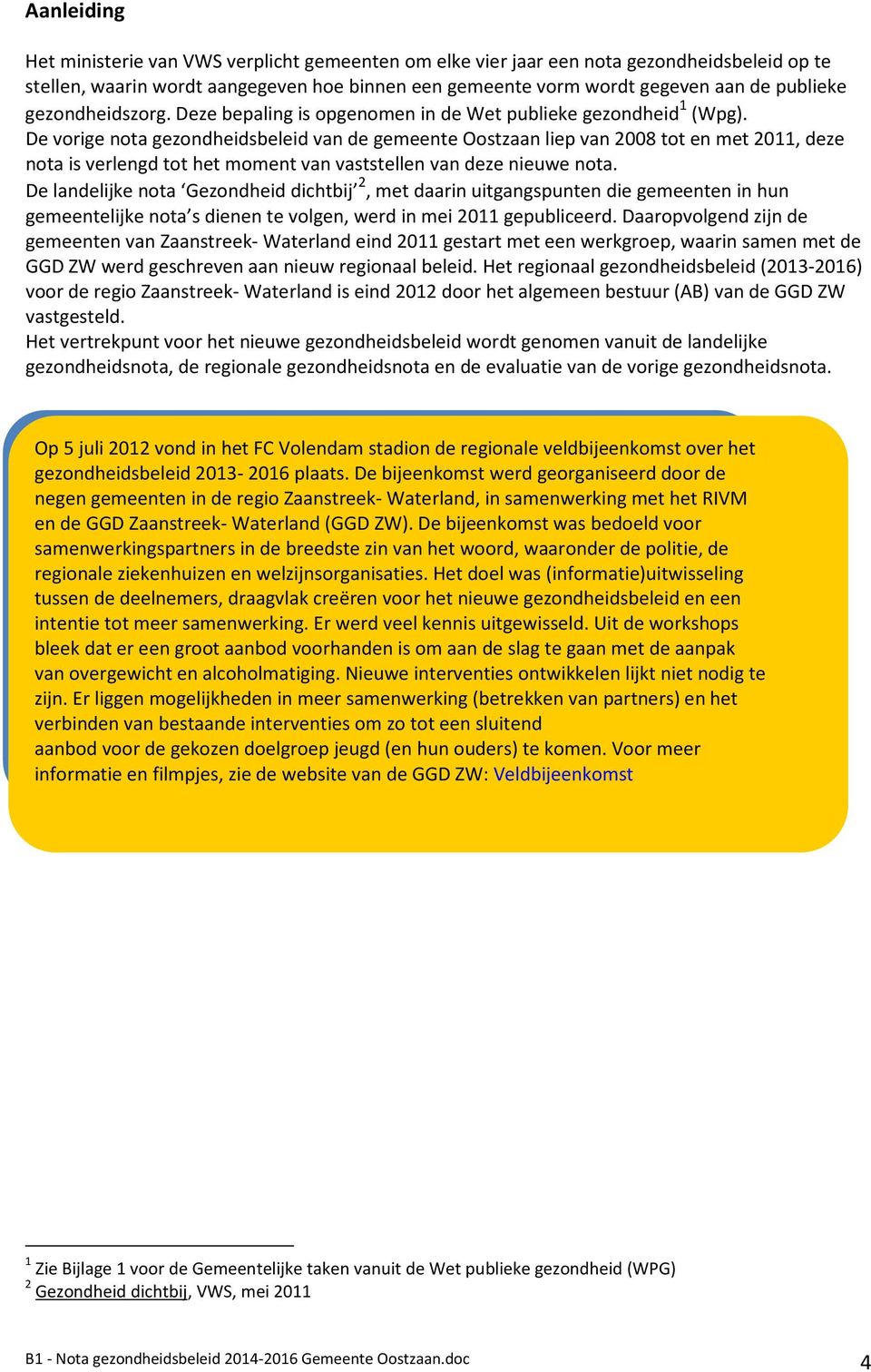 De vorige nota gezondheidsbeleid van de gemeente Oostzaan liep van 2008 tot en met 2011, deze nota is verlengd tot het moment van vaststellen van deze nieuwe nota.