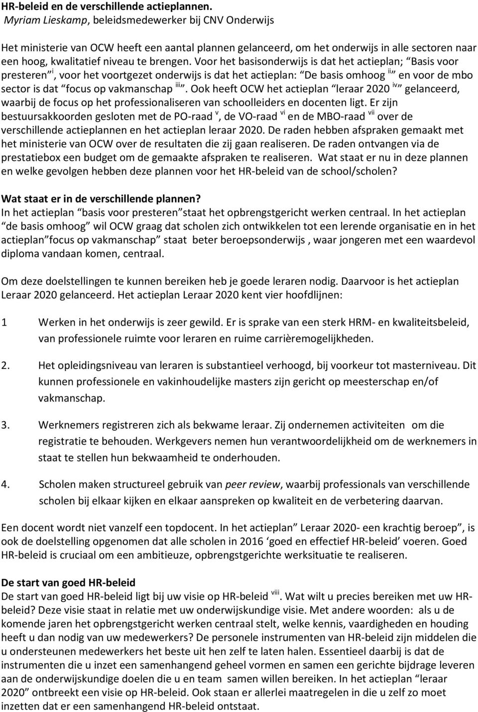 Voor het basisonderwijs is dat het actieplan; Basis voor presteren i, voor het voortgezet onderwijs is dat het actieplan: De basis omhoog ii en voor de mbo sector is dat focus op vakmanschap iii.