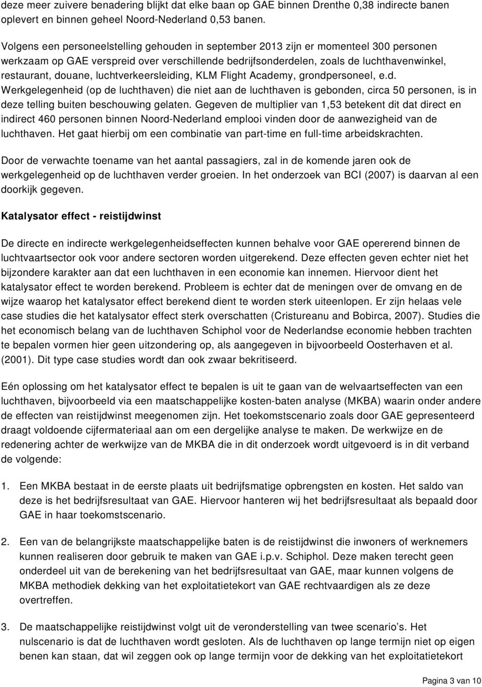 luchtverkeersleiding, KLM Flight Academy, grondpersoneel, e.d. Werkgelegenheid (op de luchthaven) die niet aan de luchthaven is gebonden, circa 50 personen, is in deze telling buiten beschouwing gelaten.