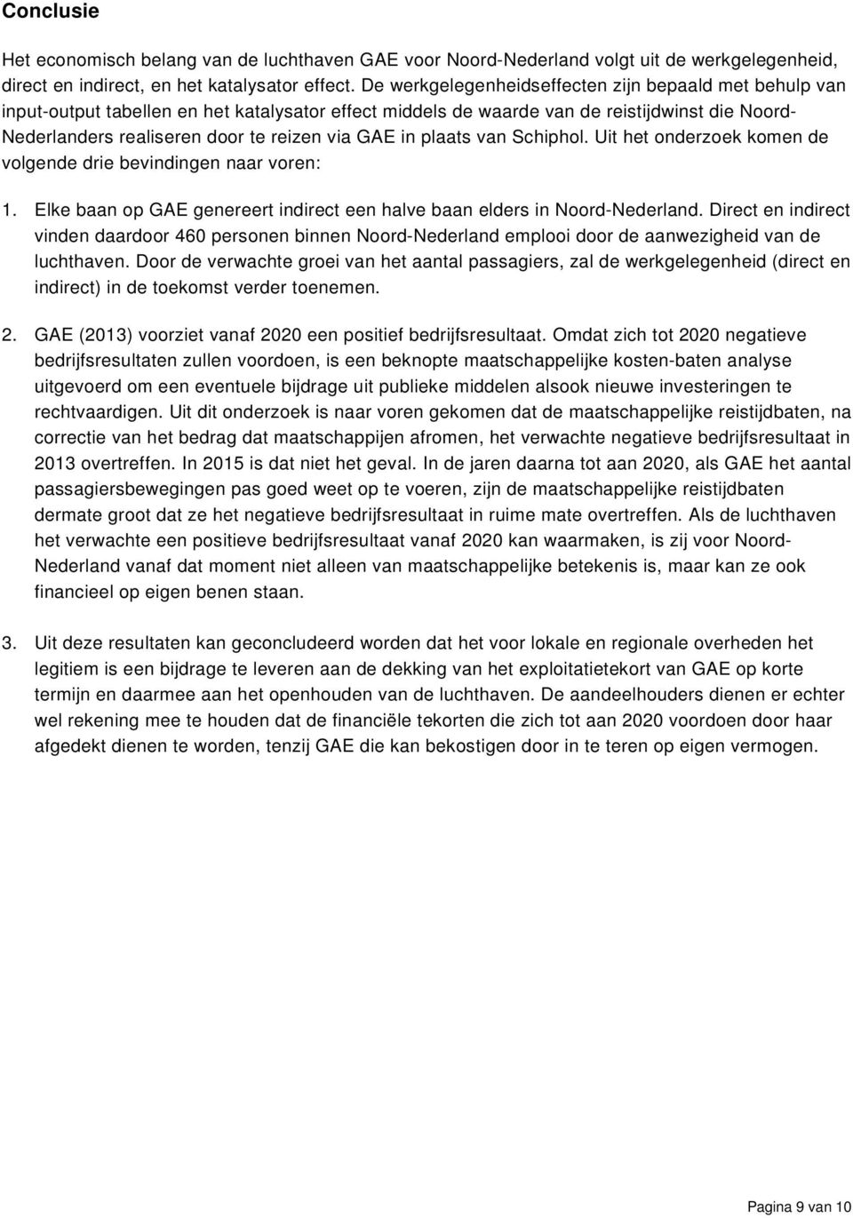 GAE in plaats van Schiphol. Uit het onderzoek komen de volgende drie bevindingen naar voren: 1. Elke baan op GAE genereert indirect een halve baan elders in Noord-Nederland.