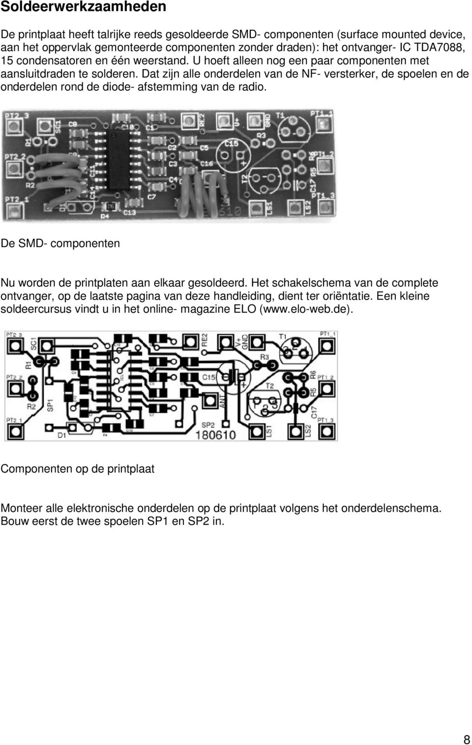 Dat zijn alle onderdelen van de NF- versterker, de spoelen en de onderdelen rond de diode- afstemming van de radio. De SMD- componenten Nu worden de printplaten aan elkaar gesoldeerd.