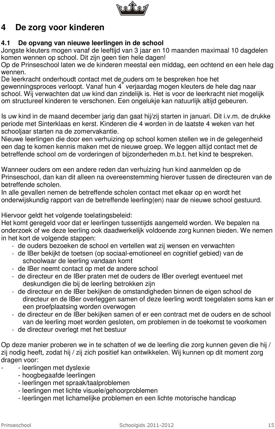 De leerkracht onderhoudt contact met de ouders om te bespreken hoe het gewenningsproces verloopt. Vanaf hun 4 e verjaardag mogen kleuters de hele dag naar school.