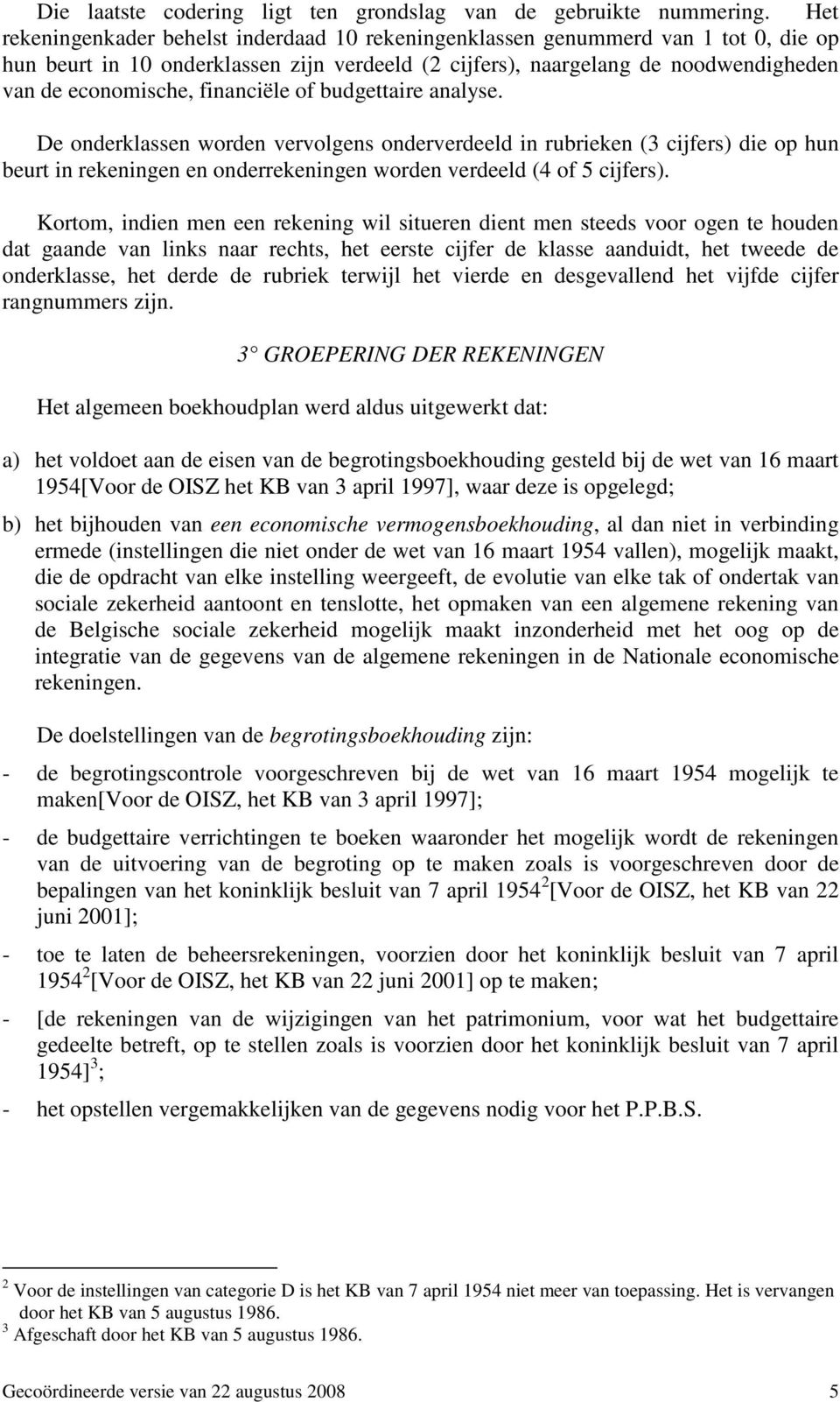 financiële of budgettaire analyse. De onderklassen worden vervolgens onderverdeeld in rubrieken (3 cijfers) die op hun beurt in rekeningen en onderrekeningen worden verdeeld (4 of 5 cijfers).