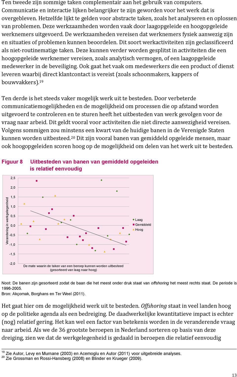 Deze werkzaamheden worden vaak door laagopgeleide en hoogopgeleide werknemers uitgevoerd. De werkzaamheden vereisen dat werknemers fysiek aanwezig zijn en situaties of problemen kunnen beoordelen.