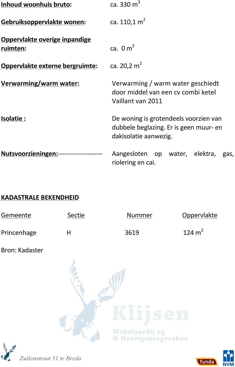 20,2m 2 Verwarming/warmwater: Isolatie: Nutsvoorzieningen:IIIIIIIIIIIIIIIIIIIII Verwarming/warmwatergeschiedt