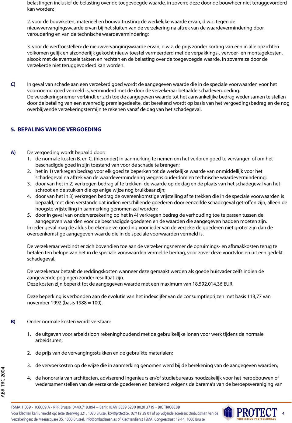 tegen de nieuwvervangingswaarde ervan bij het sluiten van de verzekering na aftrek van de waardevermindering door veroudering en van de technische waardevermindering; 3.