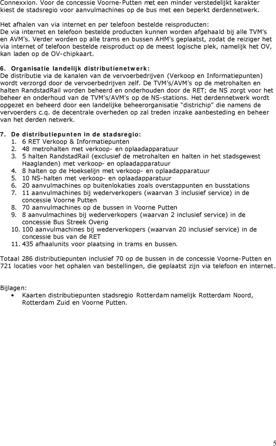 Verder worden op alle trams en bussen AHM s geplaatst, zodat de reiziger het via internet of telefoon bestelde reisproduct op de meest logische plek, namelijk het OV, kan laden op de OV-chipkaart. 6.