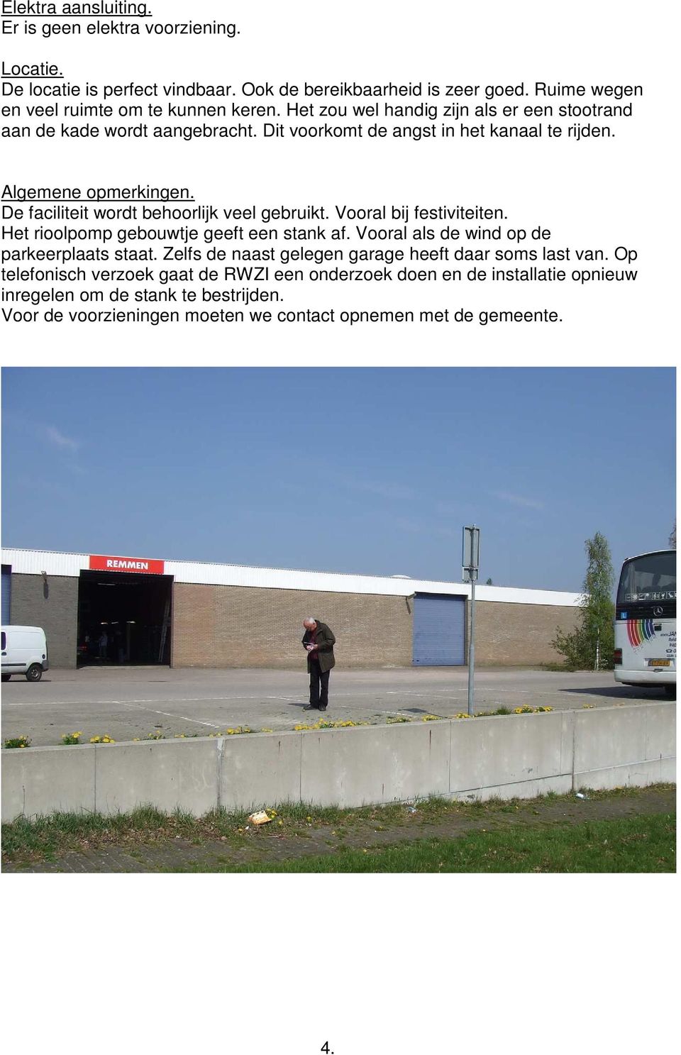 De faciliteit wordt behoorlijk veel gebruikt. Vooral bij festiviteiten. Het rioolpomp gebouwtje geeft een stank af. Vooral als de wind op de parkeerplaats staat.