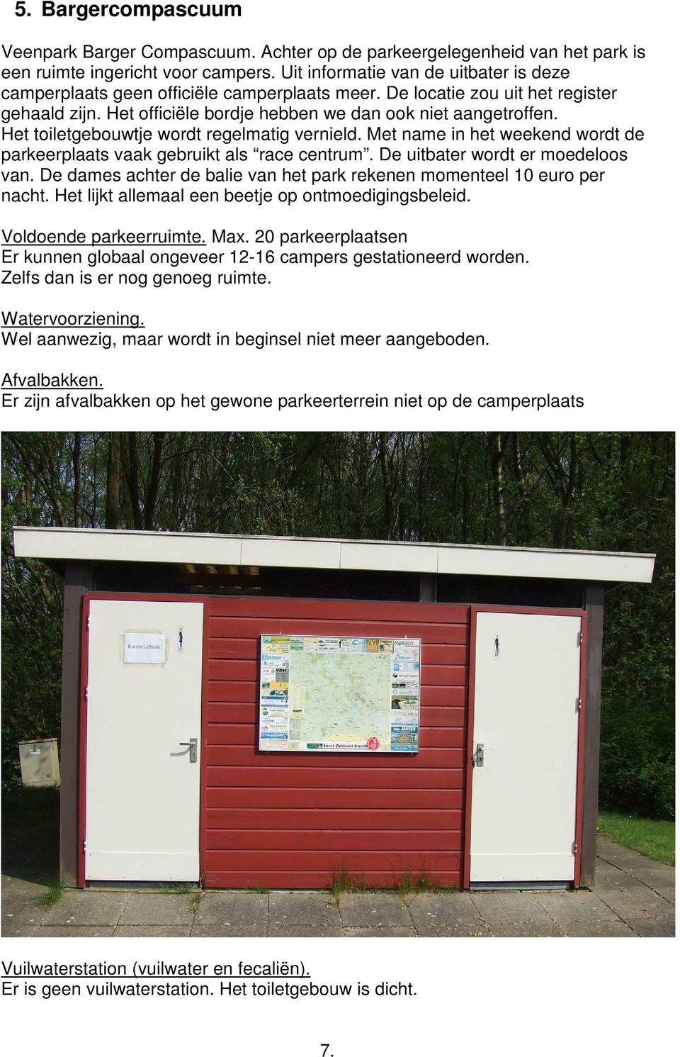 Het toiletgebouwtje wordt regelmatig vernield. Met name in het weekend wordt de parkeerplaats vaak gebruikt als race centrum. De uitbater wordt er moedeloos van.