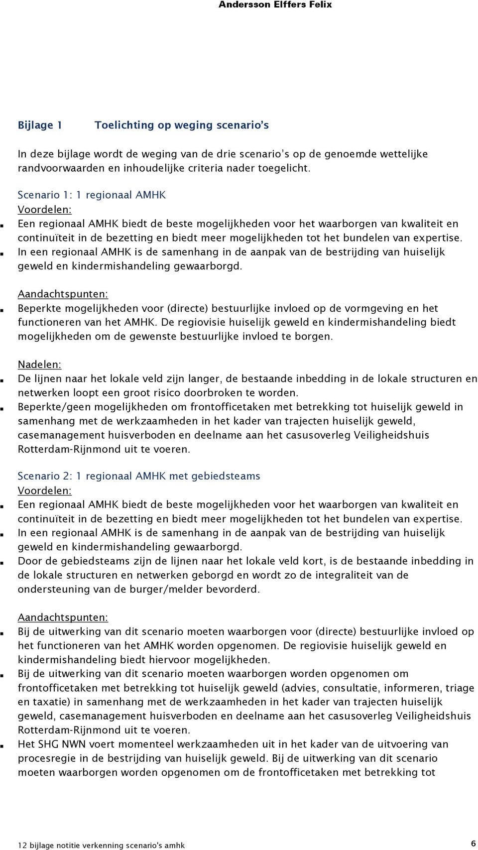 van expertise. In een regionaal AMHK is de samenhang in de aanpak van de bestrijding van huiselijk geweld en kindermishandeling gewaarborgd.