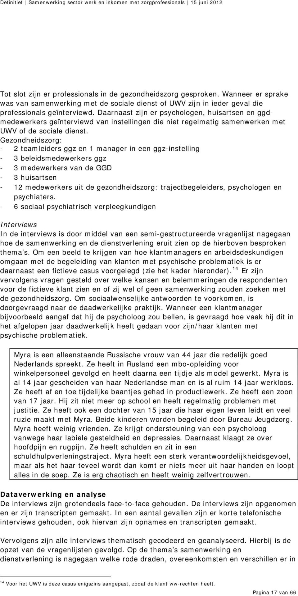 Gezondheidszorg: - 2 teamleiders ggz en 1 manager in een ggz-instelling - 3 beleidsmedewerkers ggz - 3 medewerkers van de GGD - 3 huisartsen - 12 medewerkers uit de gezondheidszorg: