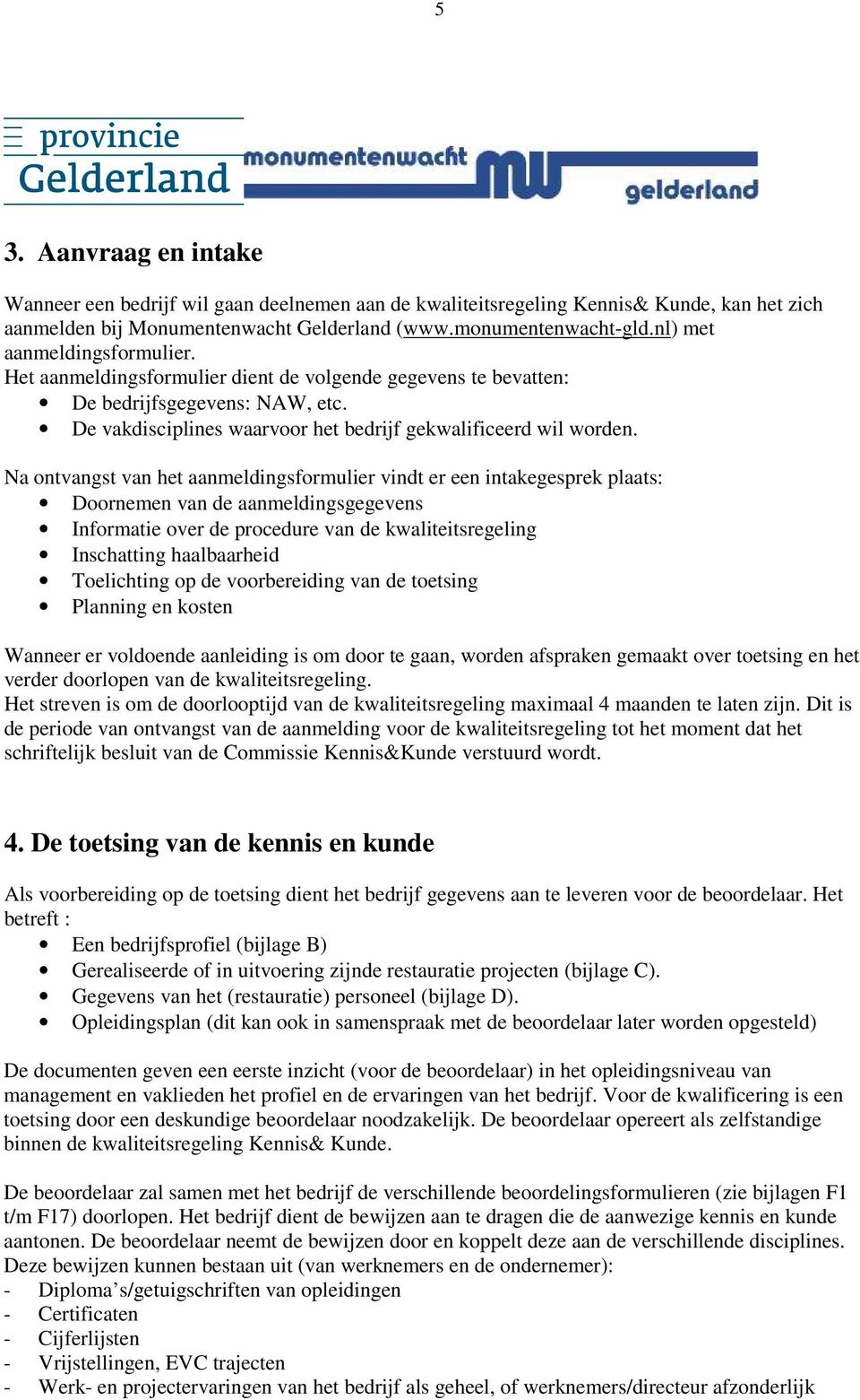 Na ontvangst van het aanmeldingsformulier vindt er een intakegesprek plaats: Doornemen van de aanmeldingsgegevens Informatie over de procedure van de kwaliteitsregeling Inschatting haalbaarheid