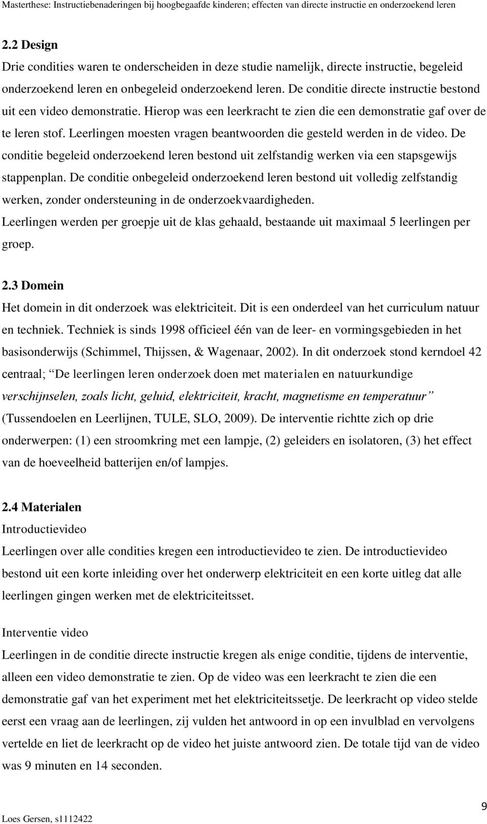 Leerlingen moesten vragen beantwoorden die gesteld werden in de video. De conditie begeleid onderzoekend leren bestond uit zelfstandig werken via een stapsgewijs stappenplan.