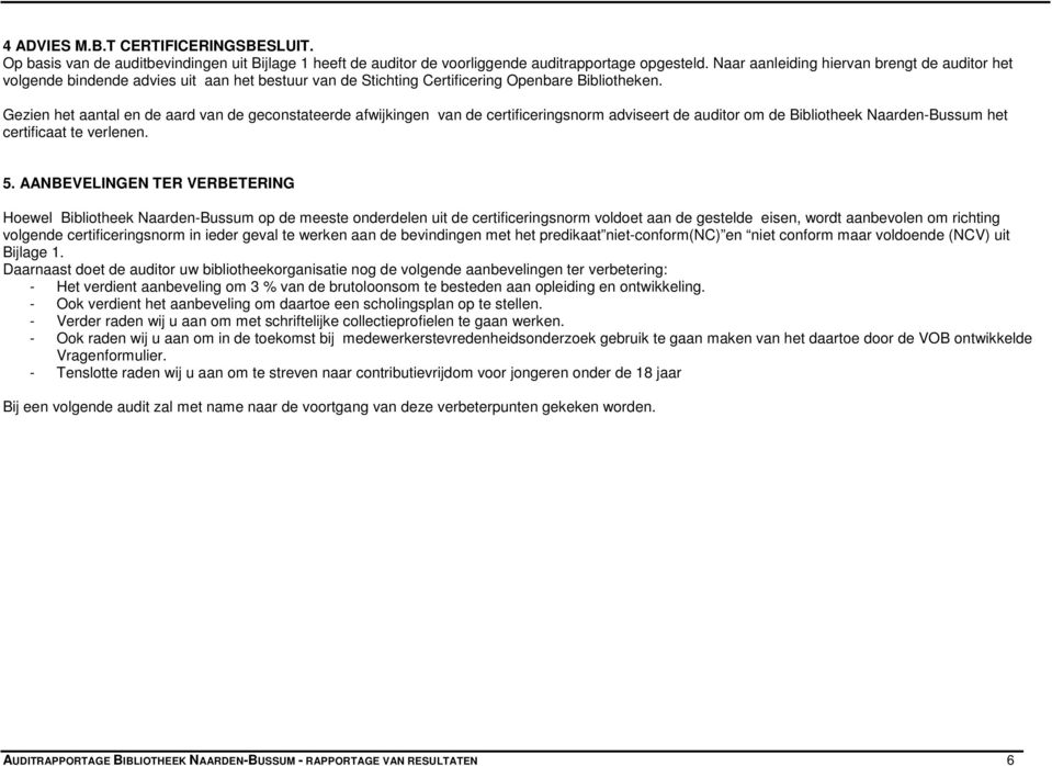 Gezien het aantal en de aard van de geconstateerde afwijkingen van de certificeringsnorm adviseert de auditor om de Bibliotheek Naarden-Bussum het certificaat te verlenen. 5.