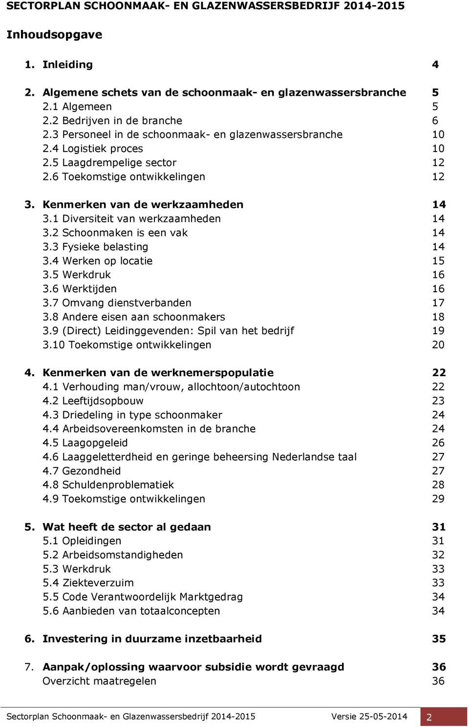 1 Diversiteit van werkzaamheden 14 3.2 Schoonmaken is een vak 14 3.3 Fysieke belasting 14 3.4 Werken op locatie 15 3.5 Werkdruk 16 3.6 Werktijden 16 3.7 Omvang dienstverbanden 17 3.