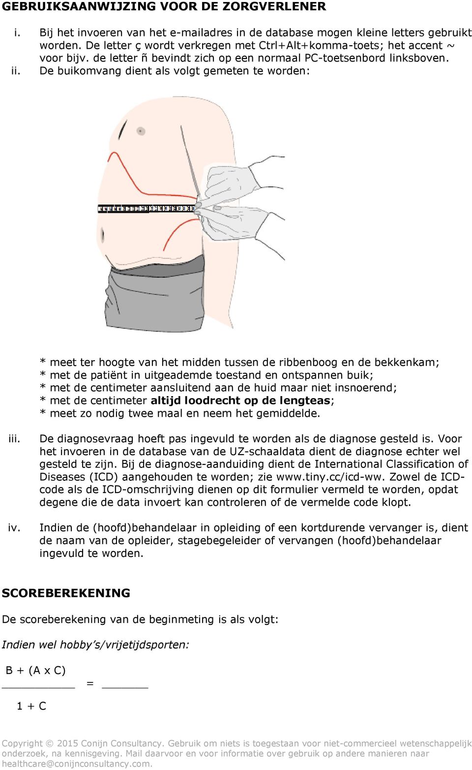 De buikomvang dient als volgt gemeten te worden: * meet ter hoogte van het midden tussen de ribbenboog en de bekkenkam; * met de patiënt in uitgeademde toestand en ontspannen buik; * met de