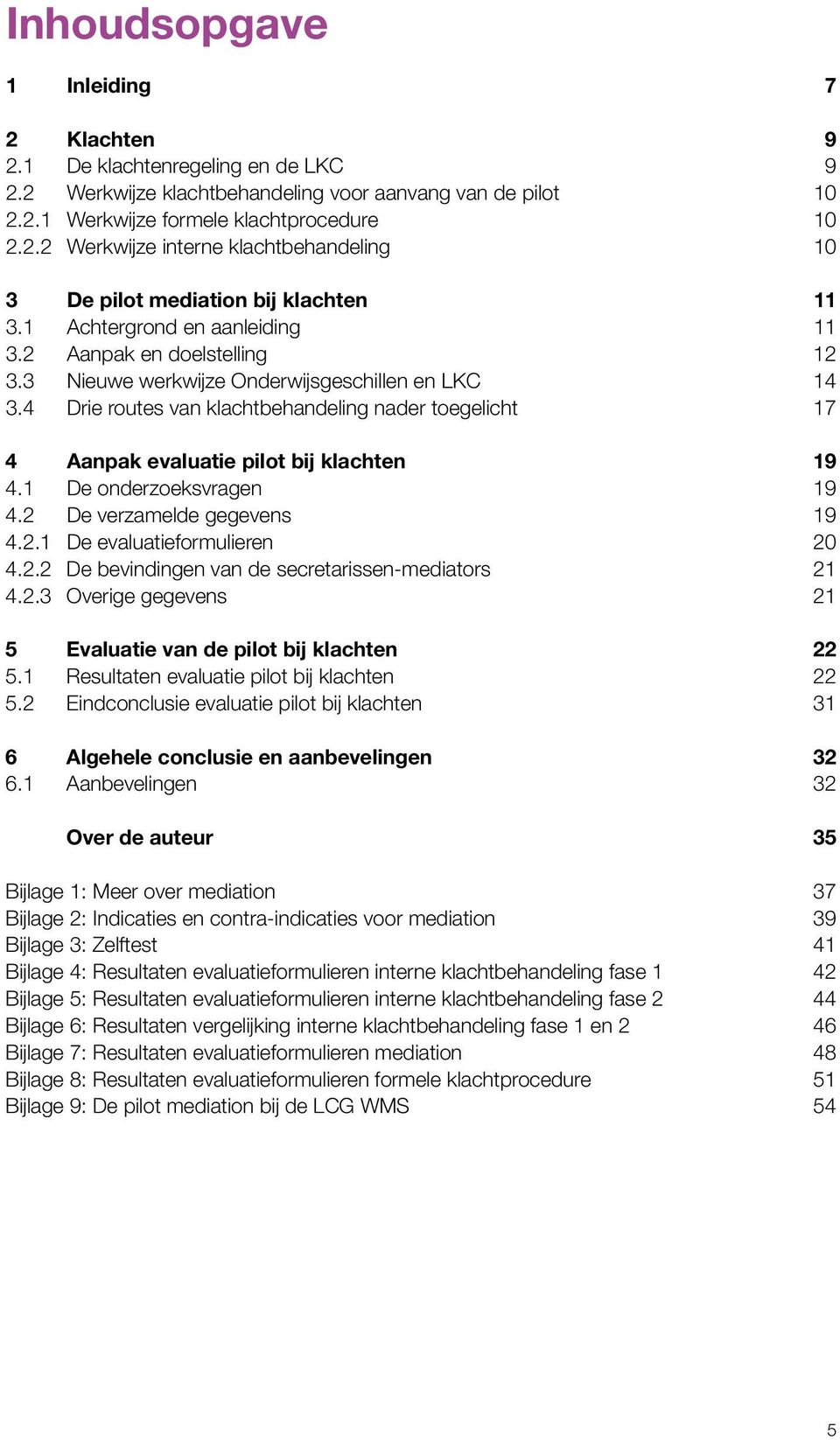 4 Drie routes van klachtbehandeling nader toegelicht 17 4 Aanpak evaluatie pilot bij klachten 19 4.1 De onderzoeksvragen 19 4.2 De verzamelde gegevens 19 4.2.1 De evaluatieformulieren 20 4.2.2 De bevindingen van de secretarissen-mediators 21 4.