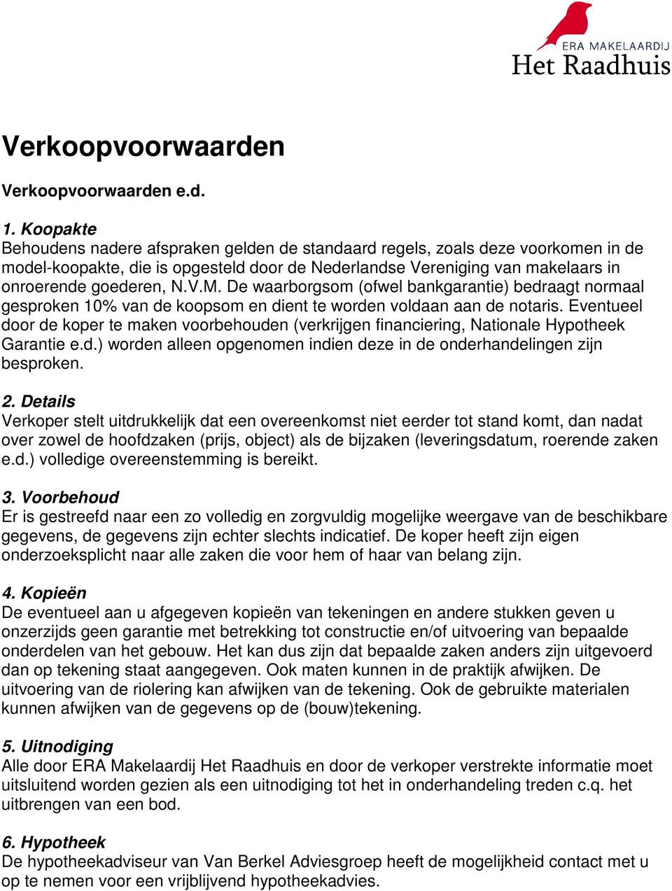 De waarborgsom (ofwel bankgarantie) bedraagt normaal gesproken 10% van de koopsom en dient te worden voldaan aan de notaris.