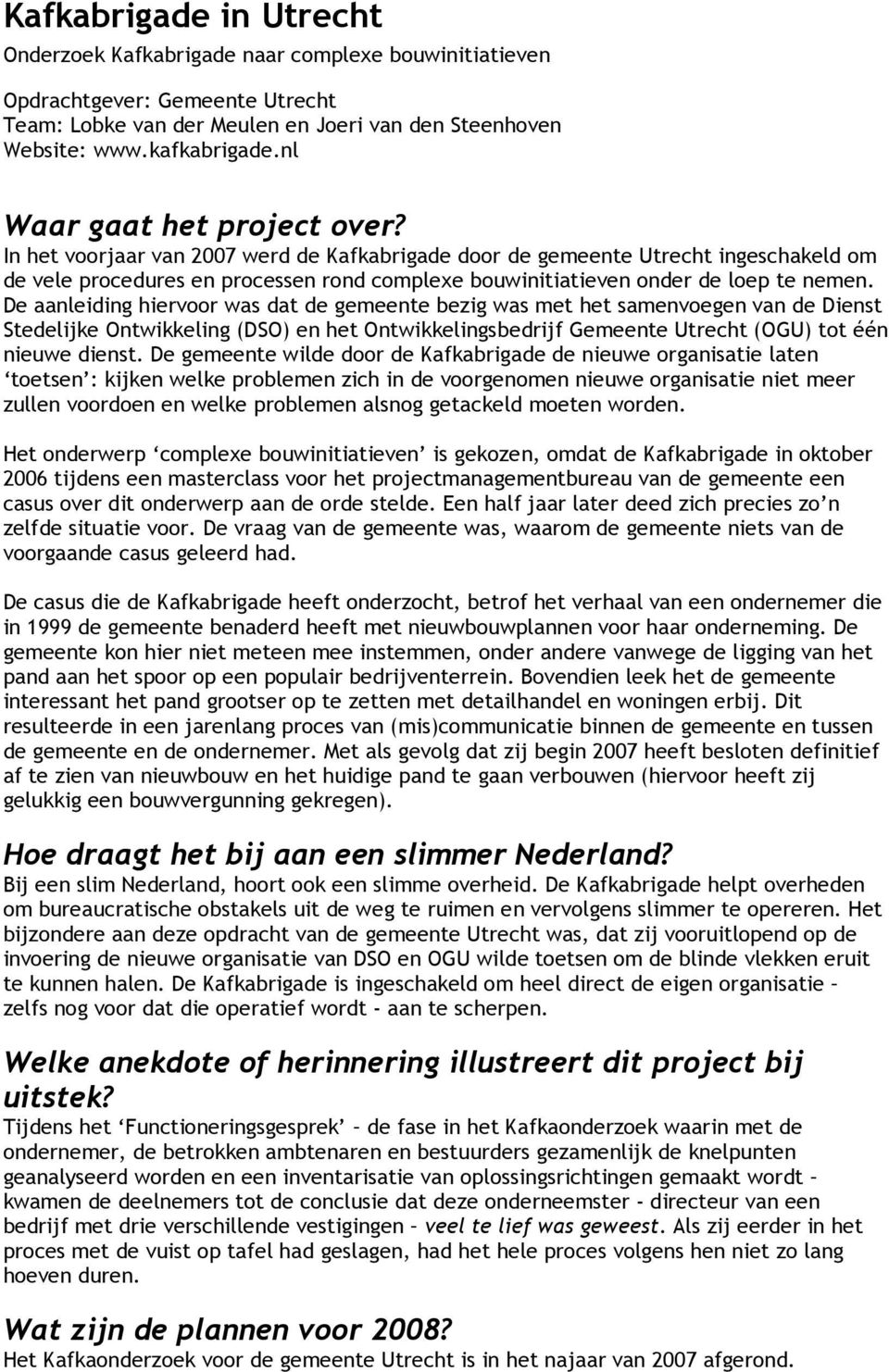 In het voorjaar van 2007 werd de Kafkabrigade door de gemeente Utrecht ingeschakeld om de vele procedures en processen rond complexe bouwinitiatieven onder de loep te nemen.