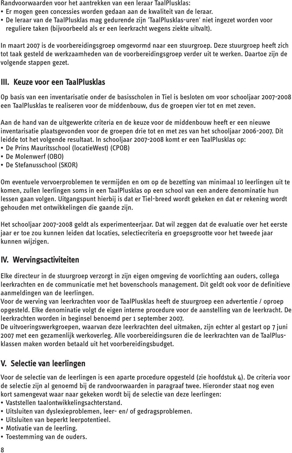 In maart 2007 is de voorbereidingsgroep omgevormd naar een stuurgroep. Deze stuurgroep heeft zich tot taak gesteld de werkzaamheden van de voorbereidingsgroep verder uit te werken.