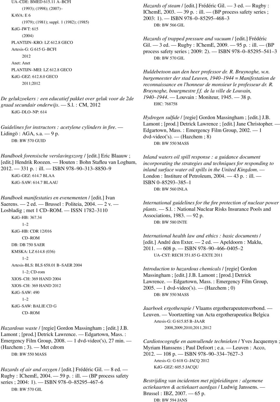 Lidingö : AGA, s.a. 9 p. DB: BW 570 GUID Handboek forensische verslavingszorg / [edit.] Eric Blaauw ; [edit.] Hendrik Roozen. Houten : Bohn Stafleu van Loghum, 2012. 331 p. : ill.
