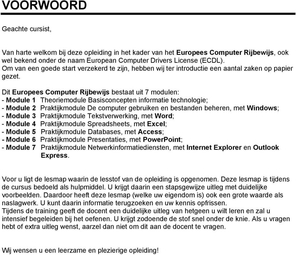 Dit Europees Computer Rijbewijs bestaat uit 7 modulen: - Module 1 Theoriemodule Basisconcepten informatie technologie; - Module 2 Praktijkmodule De computer gebruiken en bestanden beheren, met