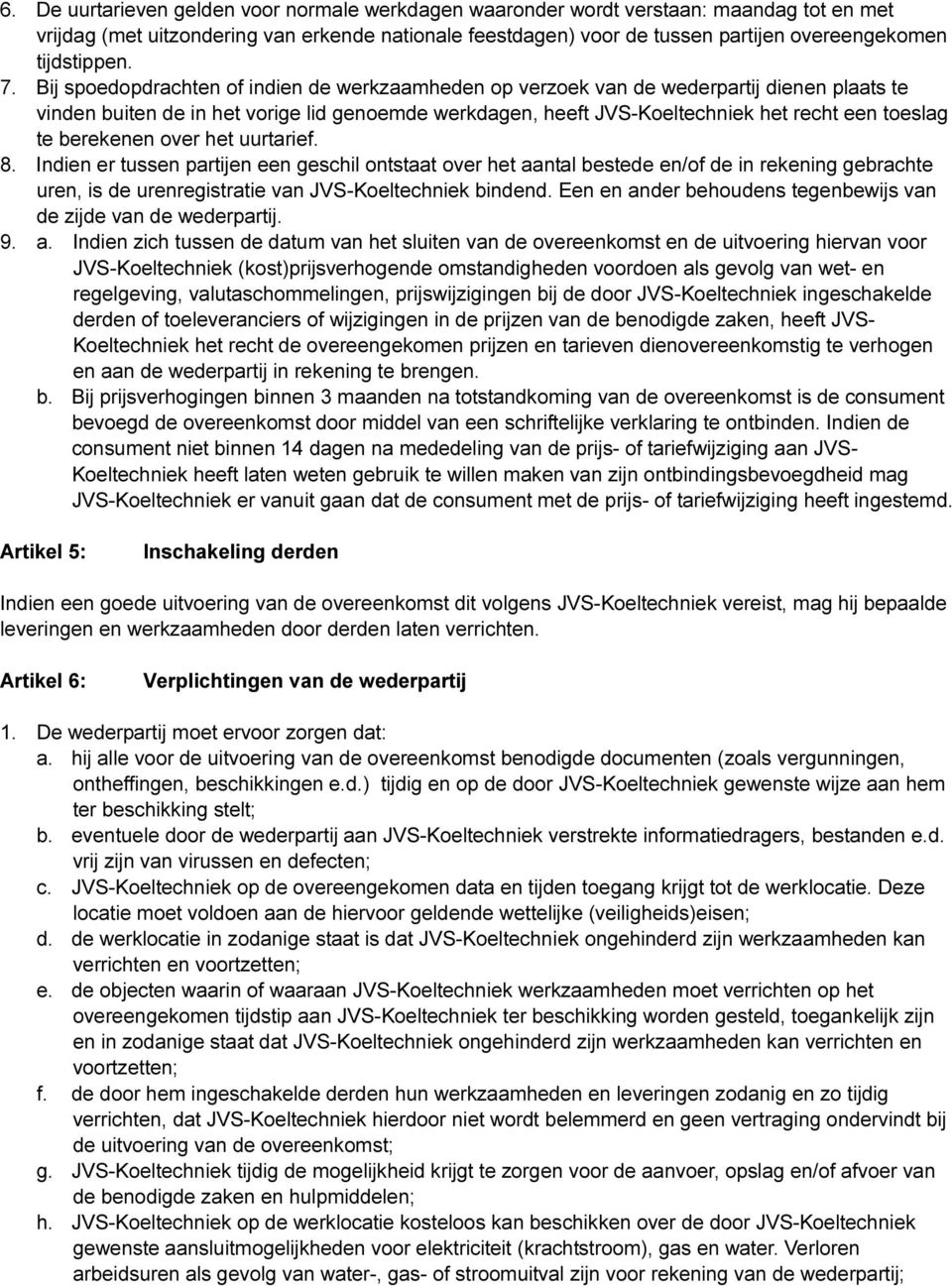 Bij spoedopdrachten of indien de werkzaamheden op verzoek van de wederpartij dienen plaats te vinden buiten de in het vorige lid genoemde werkdagen, heeft JVS-Koeltechniek het recht een toeslag te