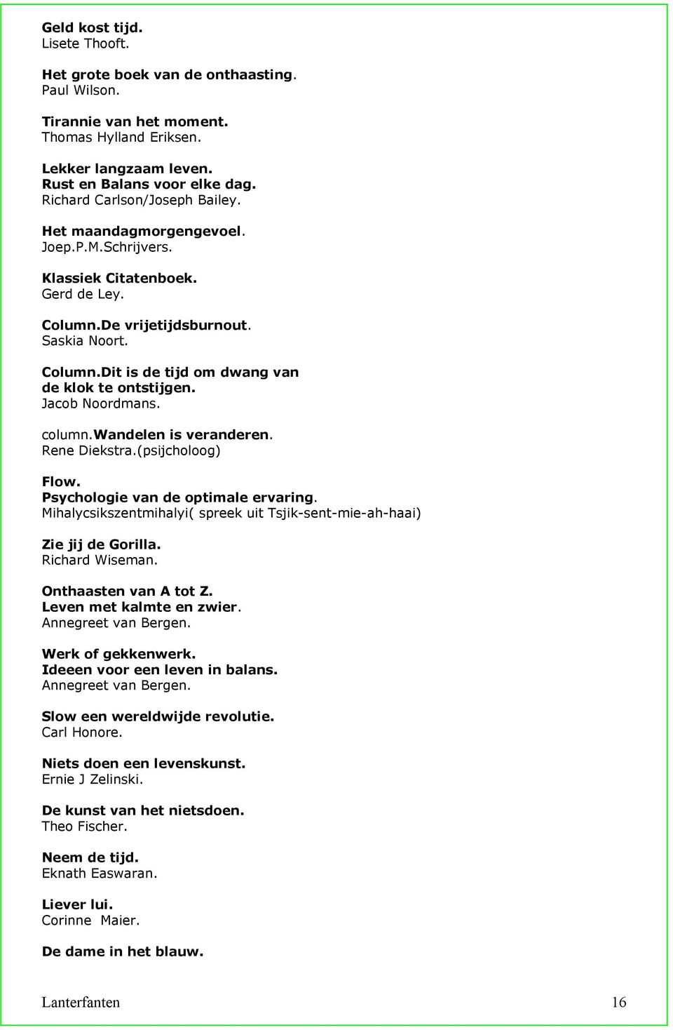 Jacob Noordmans. column.wandelen is veranderen. Rene Diekstra.(psijcholoog) Flow. Psychologie van de optimale ervaring. Mihalycsikszentmihalyi( spreek uit Tsjik-sent-mie-ah-haai) Zie jij de Gorilla.