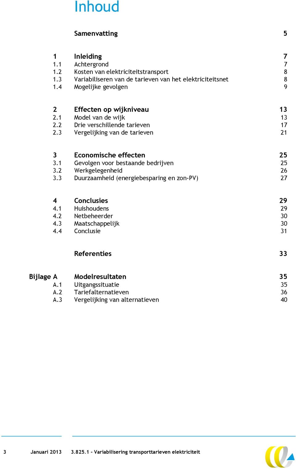 1 Gevolgen voor bestaande bedrijven 25 3.2 Werkgelegenheid 26 3.3 Duurzaamheid (energiebesparing en zon-pv) 27 4 Conclusies 29 4.1 Huishoudens 29 4.2 Netbeheerder 30 4.