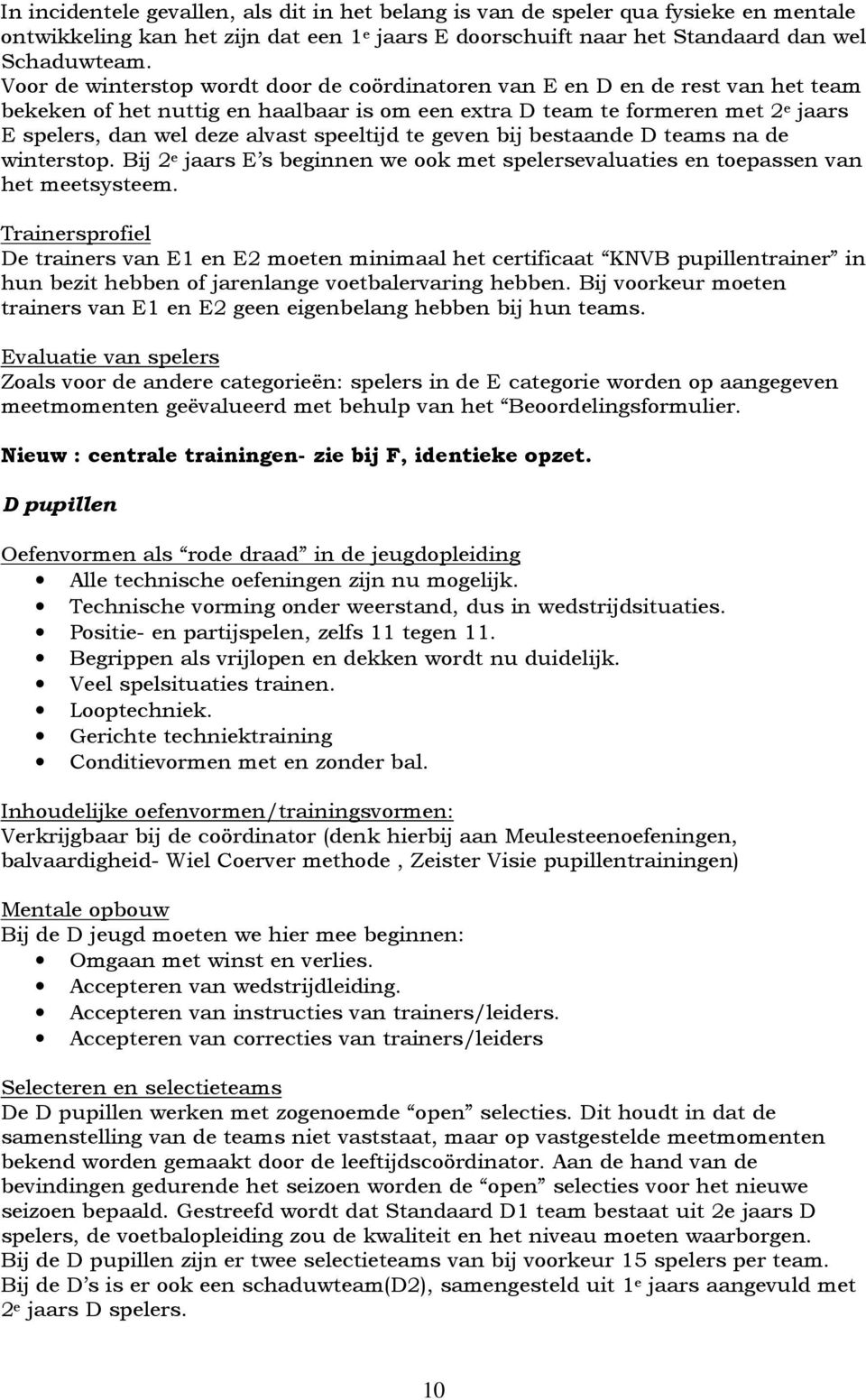 speeltijd te geven bij bestaande D teams na de winterstop. Bij 2 e jaars E s beginnen we ook met spelersevaluaties en toepassen van het meetsysteem.