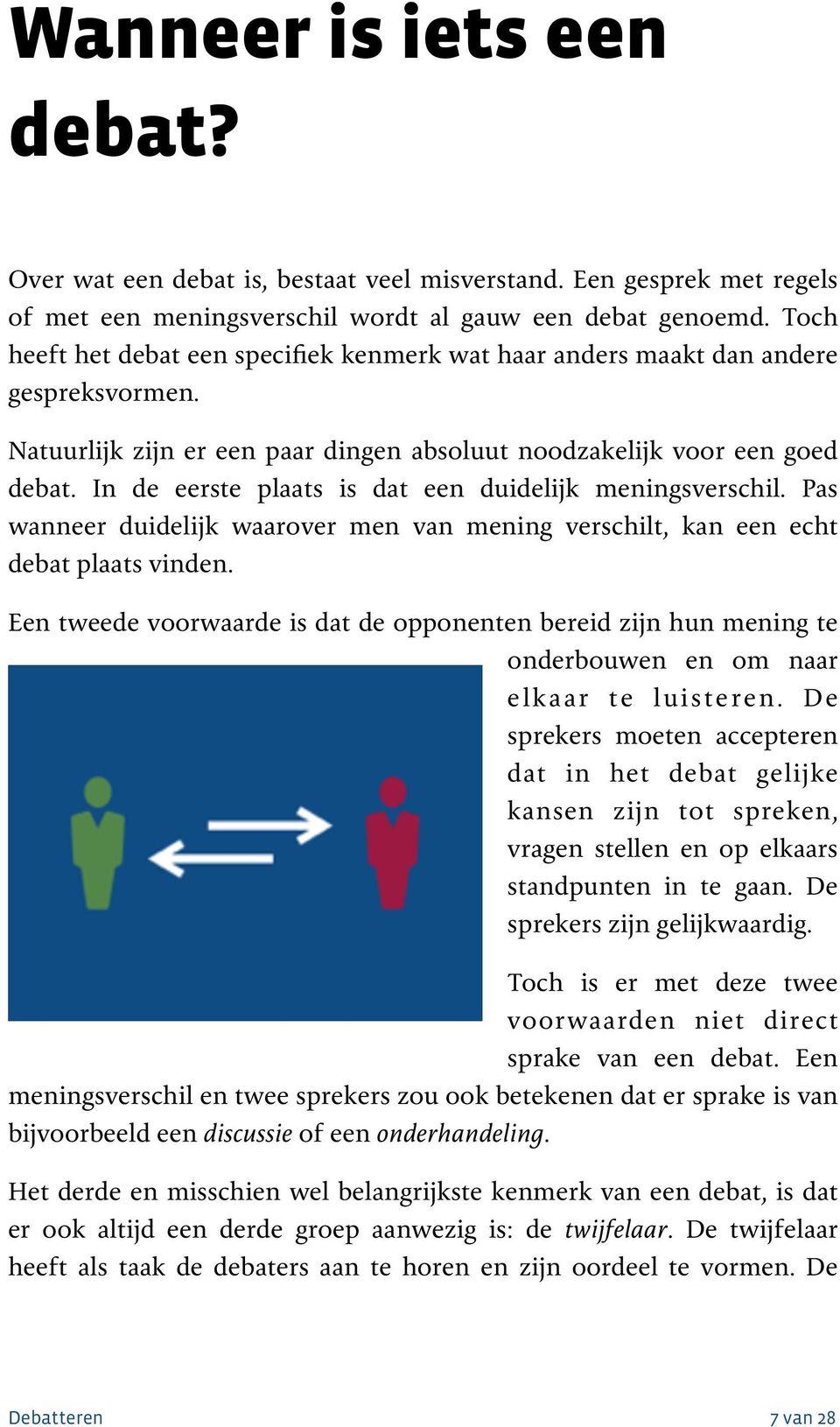 In de eerste plaats is dat een duidelijk meningsverschil. Pas wanneer duidelijk waarover men van mening verschilt, kan een echt debat plaats vinden.