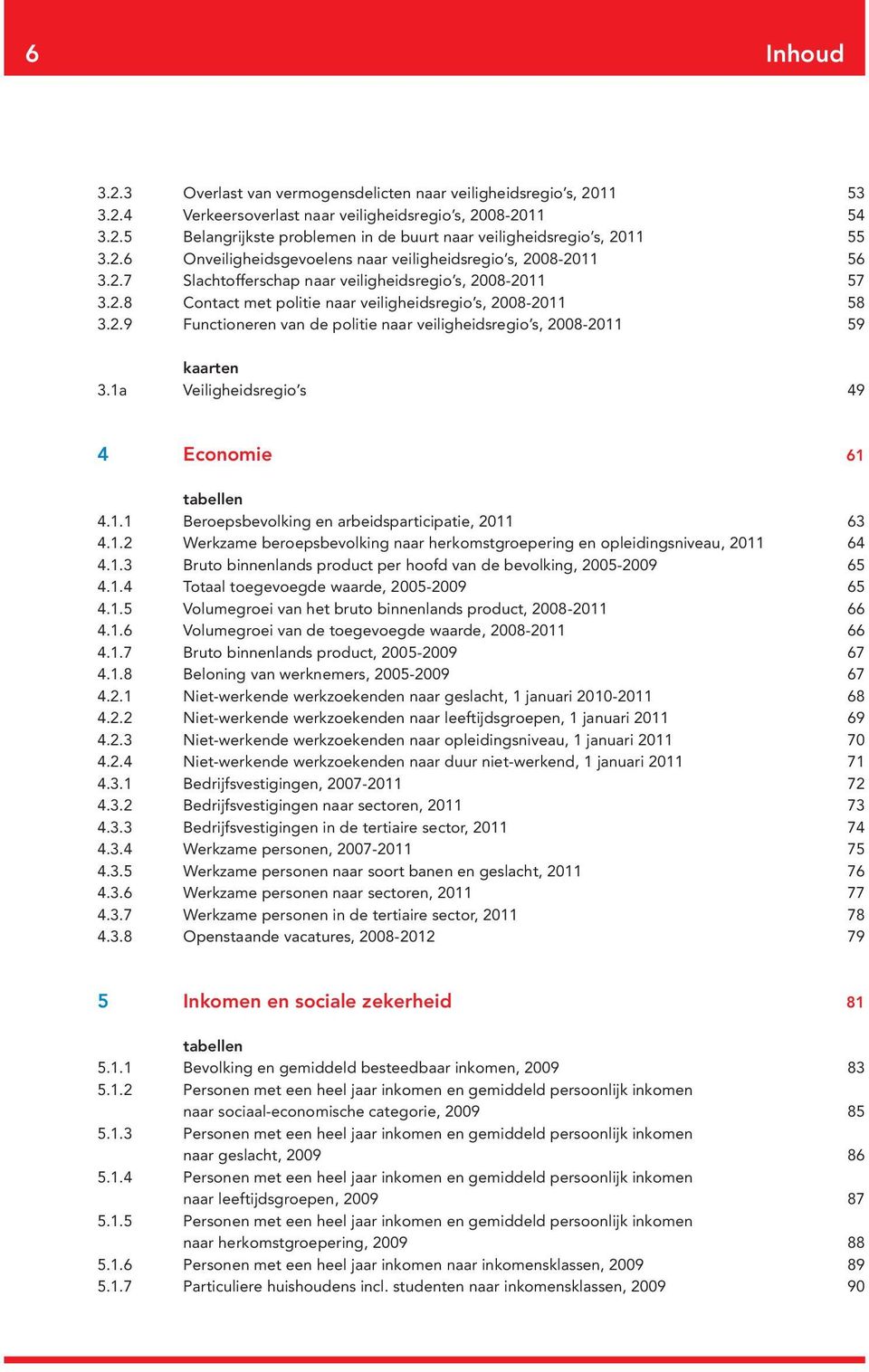 1a Veiligheidsregio s 49 4 Economie 61 tabellen 4.1.1 Beroepsbevolking en arbeidsparticipatie, 2011 63 4.1.2 Werkzame beroepsbevolking naar herkomstgroepering en opleidingsniveau, 2011 64 4.1.3 Bruto binnenlands product per hoofd van de bevolking, 2005-2009 65 4.