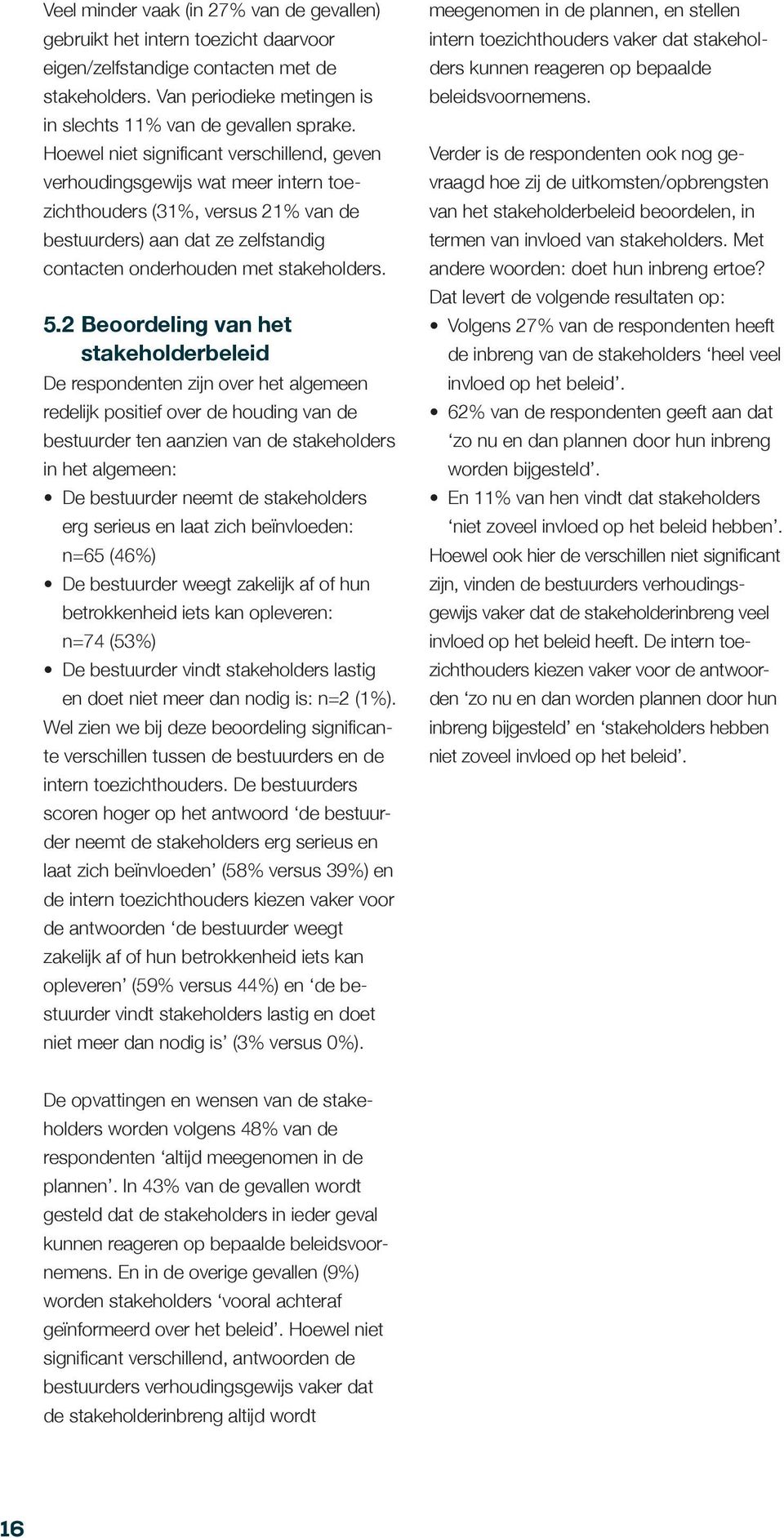 2 Beoordeling van het stakeholderbeleid De respondenten zijn over het algemeen redelijk positief over de houding van de bestuurder ten aanzien van de stakeholders in het algemeen: De bestuurder neemt